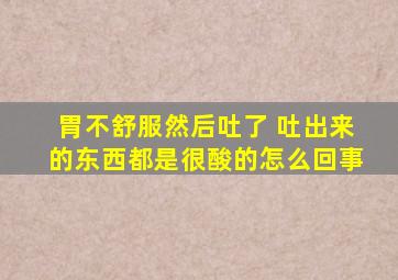 胃不舒服然后吐了 吐出来的东西都是很酸的怎么回事